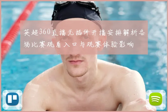 英超360直播无插件开播安排解析各场比赛观看入口与观赛体验影响