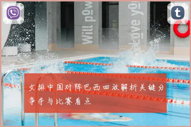 女排中国对阵巴西回放解析关键分争夺与比赛看点