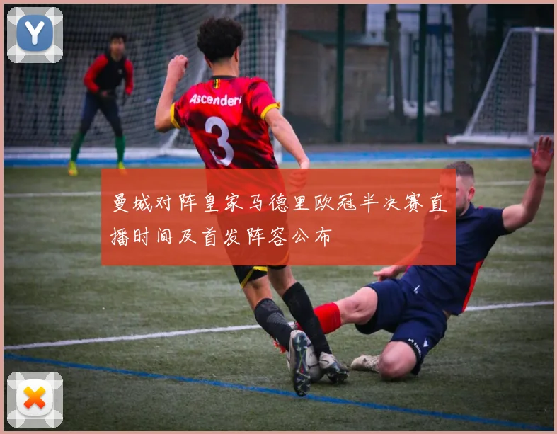 曼城对阵皇家马德里欧冠半决赛直播时间及首发阵容公布