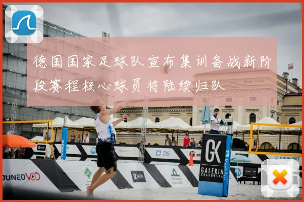 德国国家足球队宣布集训备战新阶段赛程核心球员将陆续归队