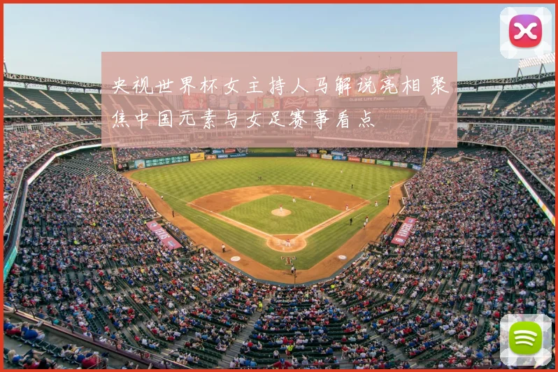 央视世界杯女主持人马解说亮相 聚焦中国元素与女足赛事看点