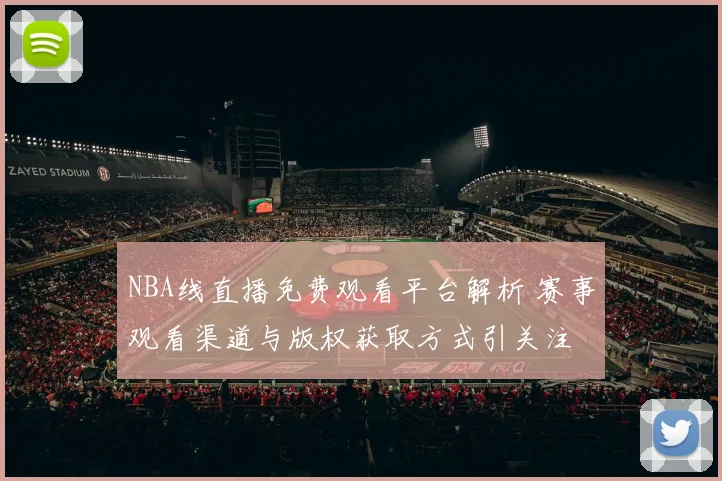 NBA线直播免费观看平台解析 赛事观看渠道与版权获取方式引关注
