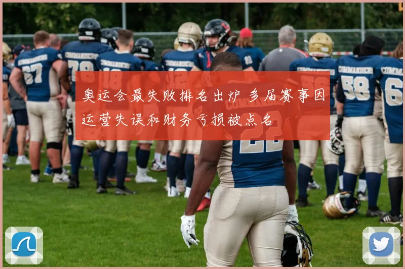 奥运会最失败排名出炉 多届赛事因运营失误和财务亏损被点名