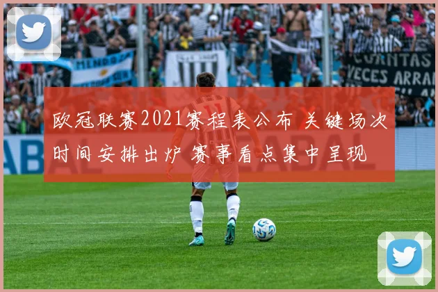 欧冠联赛2021赛程表公布 关键场次时间安排出炉 赛事看点集中呈现