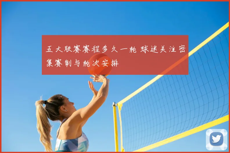 五大联赛赛程多久一轮 球迷关注密集赛制与轮次安排