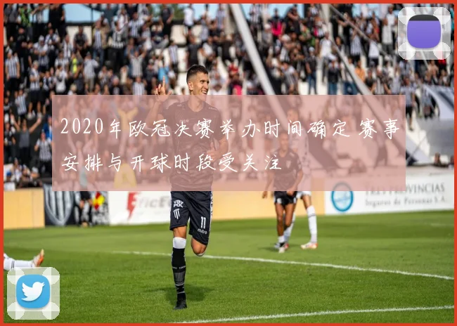 2020年欧冠决赛举办时间确定 赛事安排与开球时段受关注