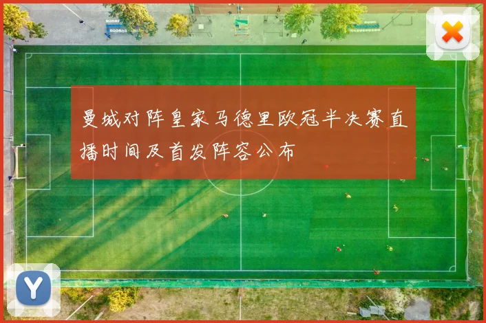 曼城对阵皇家马德里欧冠半决赛直播时间及首发阵容公布