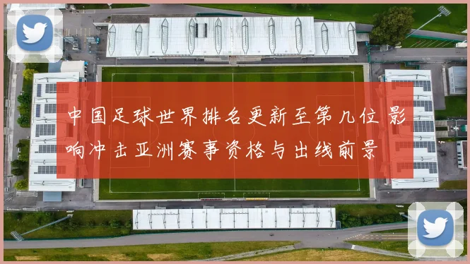 中国足球世界排名更新至第几位 影响冲击亚洲赛事资格与出线前景