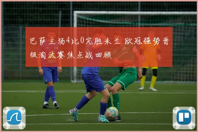 巴萨主场4比0完胜米兰 欧冠强势晋级淘汰赛焦点战回顾