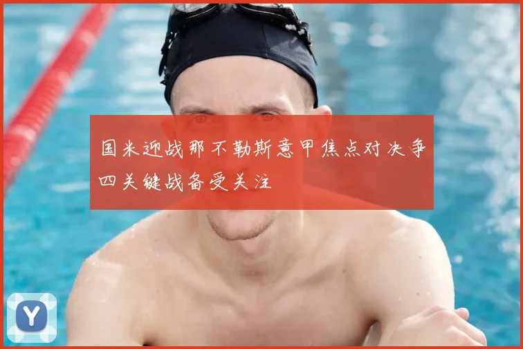 国米迎战那不勒斯意甲焦点对决争四关键战备受关注