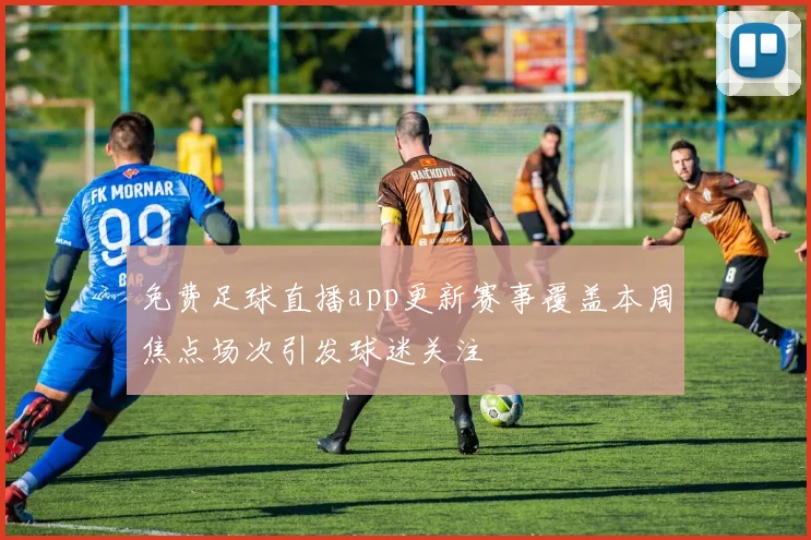 免费足球直播app更新赛事覆盖本周焦点场次引发球迷关注