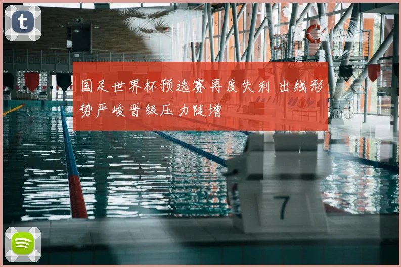 国足世界杯预选赛再度失利 出线形势严峻晋级压力陡增