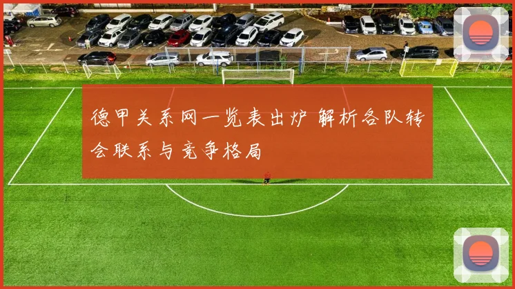 德甲关系网一览表出炉 解析各队转会联系与竞争格局