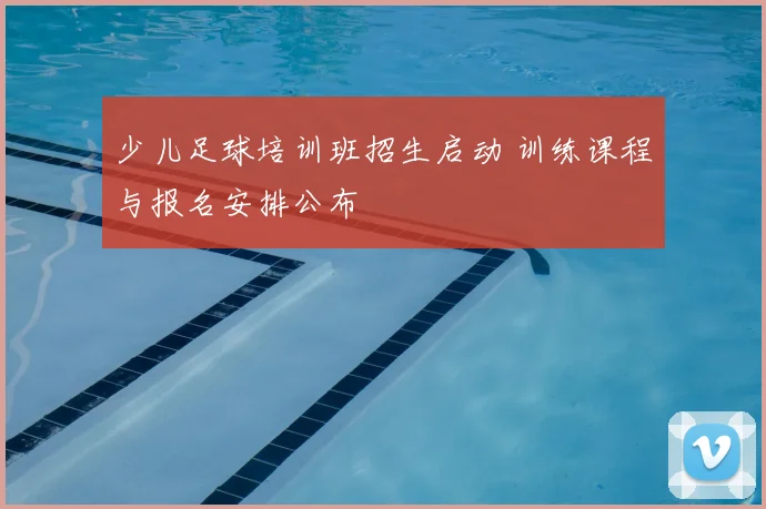 少儿足球培训班招生启动 训练课程与报名安排公布