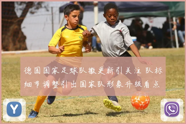 德国国家足球队徽更新引关注 队标细节调整引出国家队形象升级看点