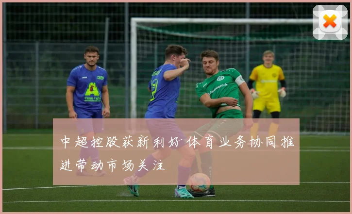 中超控股获新利好 体育业务协同推进带动市场关注