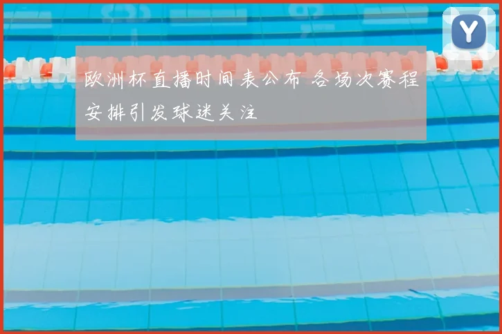欧洲杯直播时间表公布 各场次赛程安排引发球迷关注