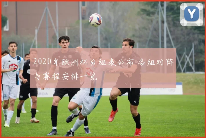 2020年欧洲杯分组表公布 各组对阵与赛程安排一览