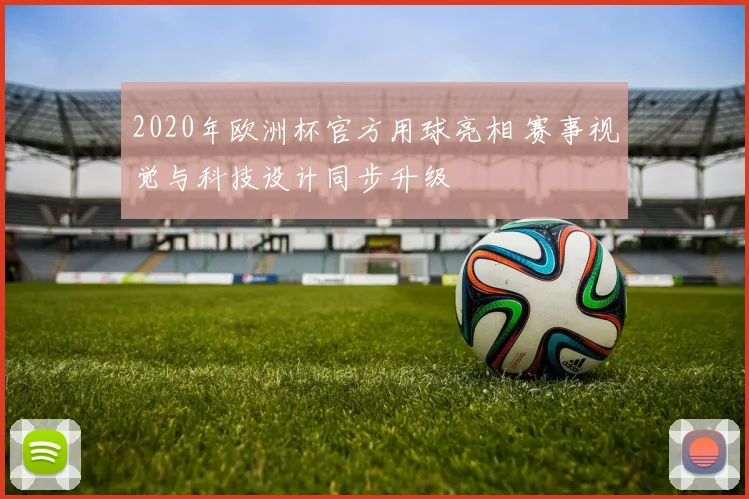 2020年欧洲杯官方用球亮相 赛事视觉与科技设计同步升级