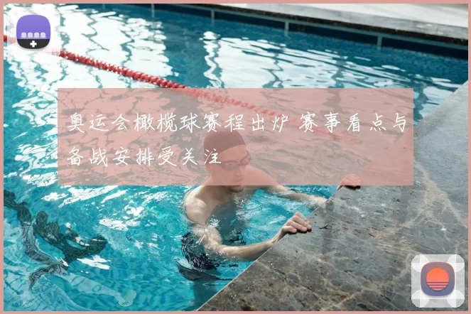 奥运会橄榄球赛程出炉 赛事看点与备战安排受关注