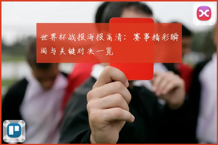 世界杯战报海报高清：赛事精彩瞬间与关键对决一览