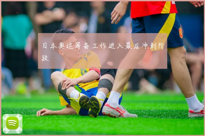 日本奥运筹备工作进入最后冲刺阶段