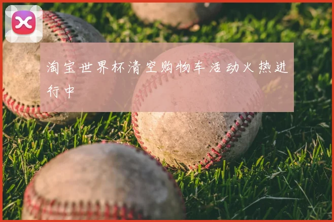 淘宝世界杯清空购物车活动火热进行中