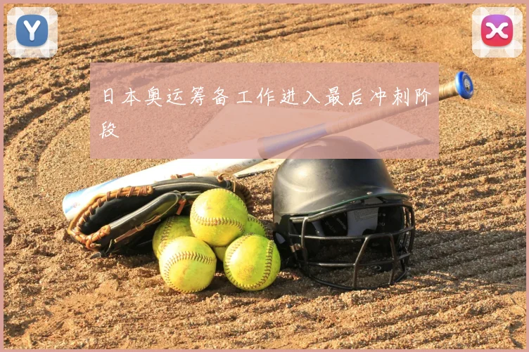 日本奥运筹备工作进入最后冲刺阶段