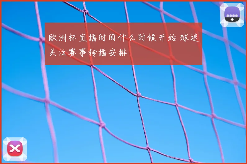 欧洲杯直播时间什么时候开始 球迷关注赛事转播安排