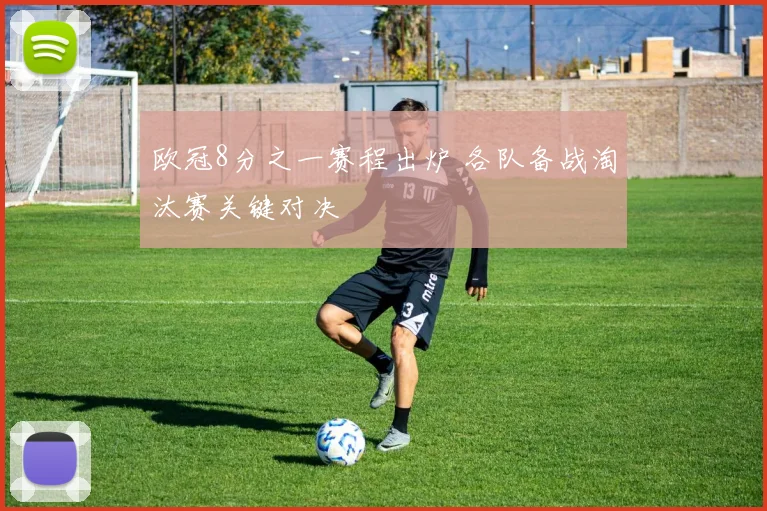 欧冠8分之一赛程出炉 各队备战淘汰赛关键对决